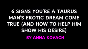 6 Signs You’re a Taurus Man’s Erotic Dream Come True by Anna Kovach