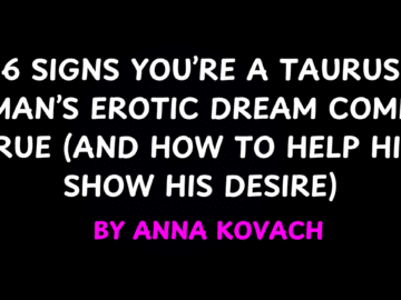 6 Signs You’re a Taurus Man’s Erotic Dream Come True by Anna Kovach