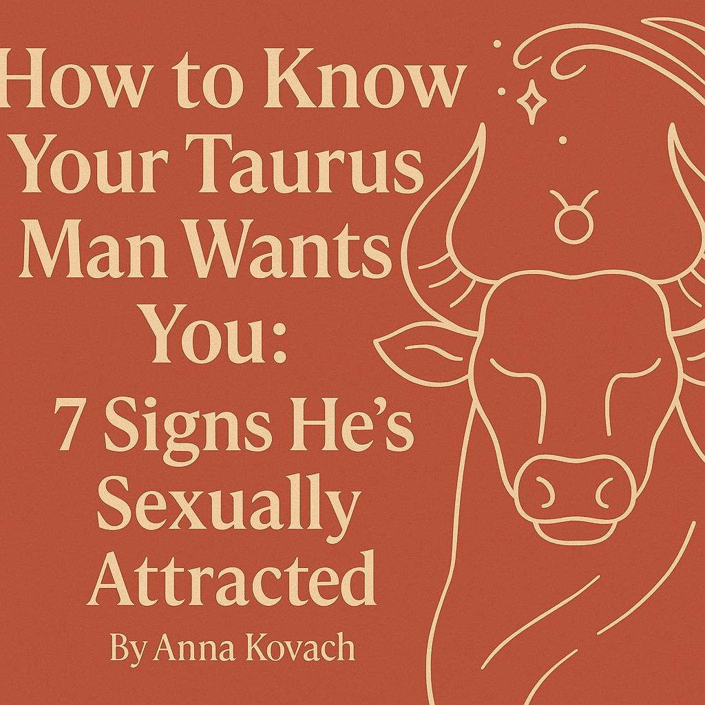 How to Know Your Taurus Man Wants You: 7 Signs He’s Sexually Attracted