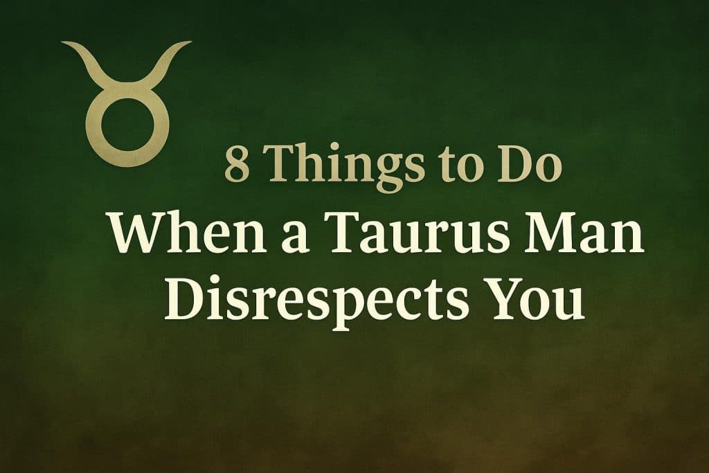 8 Things to do When a Taurus Man Disrespects You