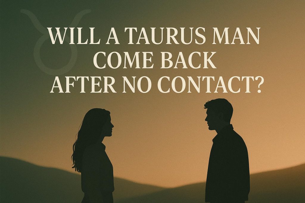 Taurus Man After No Contact: 8 Signs He’ll Return to You
