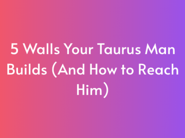 5 Walls Your Taurus Man Builds (And How to Reach Him)