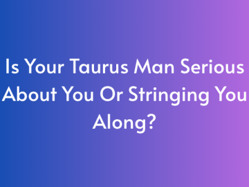 Is Your Taurus Man Serious About You Or Stringing You Along?
