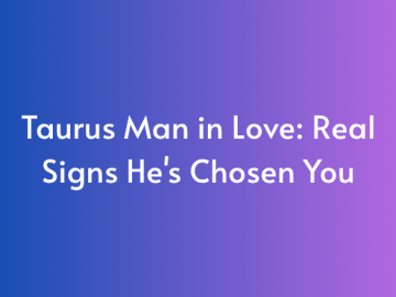 Taurus Man in Love: Real Signs He’s Chosen You