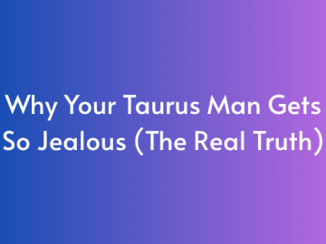 Why Your Taurus Man Gets So Jealous (The Real Truth)