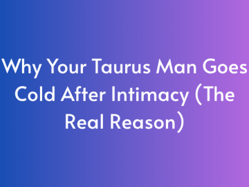Why Your Taurus Man Goes Cold After Intimacy (The Real Reason)