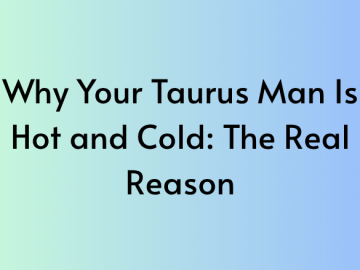 Why Your Taurus Man Is Hot and Cold: The Real Reason